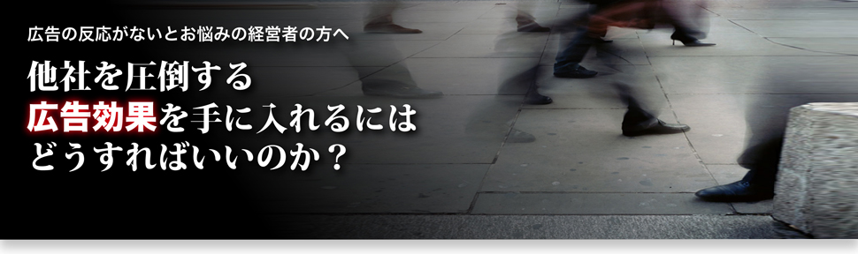 広告の反応がないとお悩みの経営者へ。他者を圧倒する広告効果を手に入れるにはどうすればいいのか?