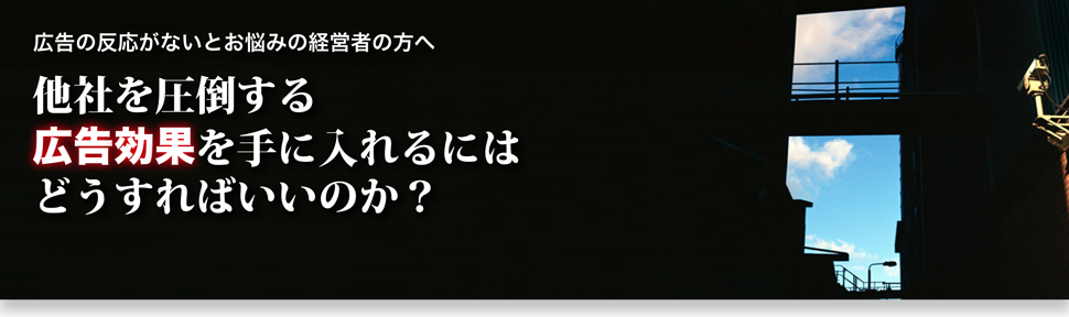 広告の反応がないとお悩みの経営者の方へ。他社を圧倒する広告効果を手に入れるにはどうすれば良いのか?